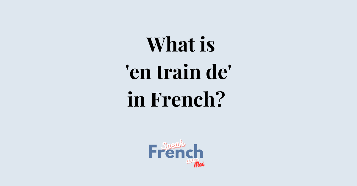 What is ‘en train de’ in French?