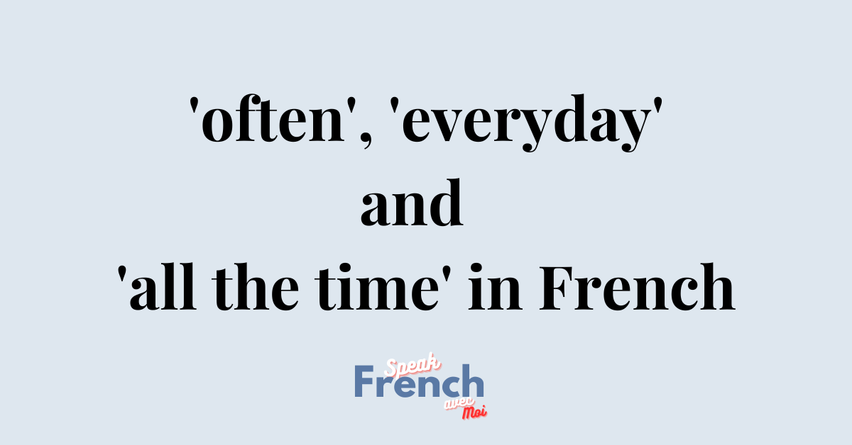 Frequency: Often, everyday, and all the time in French! (PART 1)