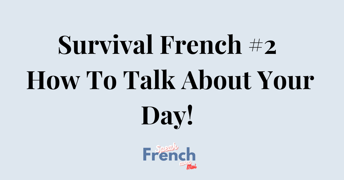Survival French #2 – How To Talk About Your Day